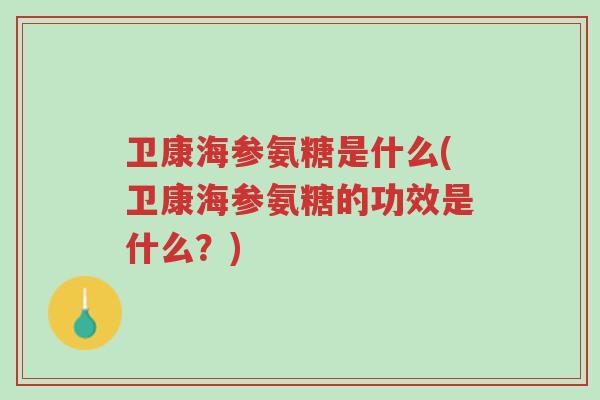 卫康海参氨糖是什么(卫康海参氨糖的功效是什么?)-第1张图片-超越 卫康海参氨糖是什么(卫康海参氨糖的功效是什么?)-第1张图片-超越