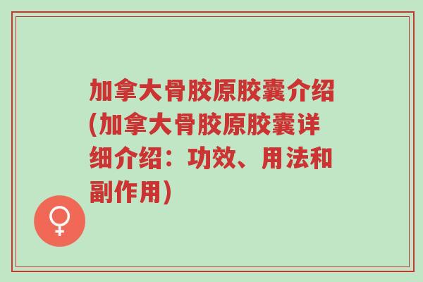 加拿大骨胶原胶囊介绍(加拿大骨胶原胶囊详细介绍:功效、用法和副作用)-第1张图片-超越 加拿大骨胶原胶囊介绍(加拿大骨胶原胶囊详细介绍:功效、用法和副作用)-第1张图片-超越