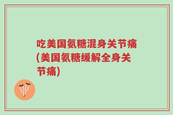 吃美国氨糖混身关节痛(美国氨糖缓解全身关节痛)-第1张图片-超越 吃美国氨糖混身关节痛(美国氨糖缓解全身关节痛)-第1张图片-超越