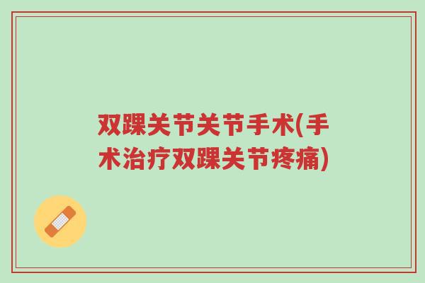 双踝关节关节手术(手术治疗双踝关节疼痛)-第1张图片-超越 双踝关节关节手术(手术治疗双踝关节疼痛)-第1张图片-超越
