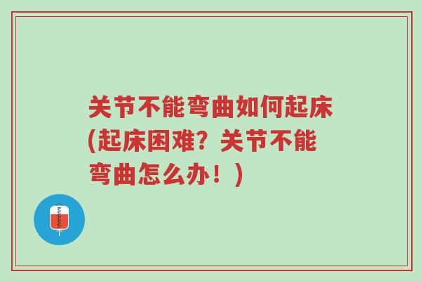 关节不能弯曲如何起床(起床困难?关节不能弯曲怎么办!)-第1张图片-超越 关节不能弯曲如何起床(起床困难?关节不能弯曲怎么办!)-第1张图片-超越