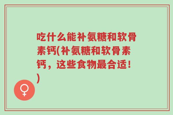 吃什么能补氨糖和软骨素钙(补氨糖和软骨素钙,这些食物最合适!)-第1张图片-超越 吃什么能补氨糖和软骨素钙(补氨糖和软骨素钙,这些食物最合适!)-第1张图片-超越