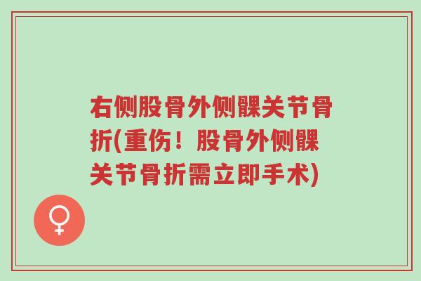 右侧股骨外侧髁关节骨折(重伤!股骨外侧髁关节骨折需立即手术)-第1张图片-超越 右侧股骨外侧髁关节骨折(重伤!股骨外侧髁关节骨折需立即手术)-第1张图片-超越