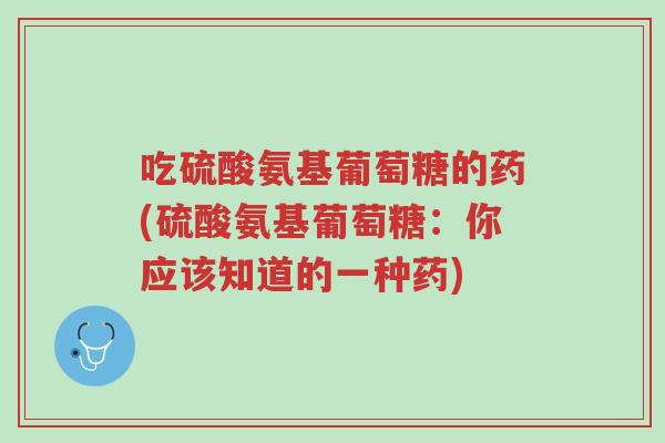 吃硫酸氨基葡萄糖的药(硫酸氨基葡萄糖:你应该知道的一种药)-第1张图片-超越 吃硫酸氨基葡萄糖的药(硫酸氨基葡萄糖:你应该知道的一种药)-第1张图片-超越
