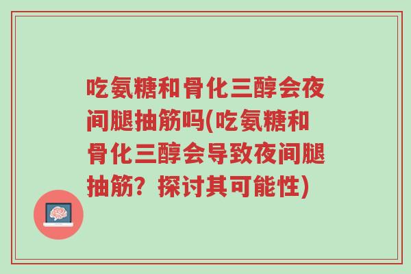 吃氨糖和骨化三醇会夜间腿抽筋吗(吃氨糖和骨化三醇会导致夜间腿抽筋？探讨其可能性)-第1张图片-超越