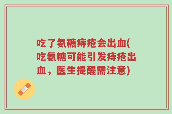 吃了氨糖痔疮会出血(吃氨糖可能引发痔疮出血,医生提醒需注意)-第1张图片-超越 吃了氨糖痔疮会出血(吃氨糖可能引发痔疮出血,医生提醒需注意)-第1张图片-超越