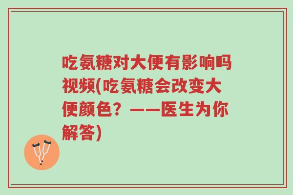 吃氨糖对大便有影响吗视频(吃氨糖会改变大便颜色？——医生为你解答)-第1张图片-超越