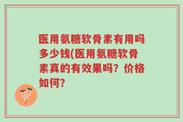 医用氨糖软骨素有用吗多少钱(医用氨糖软骨素真的有效果吗?价格如何?-第1张图片-超越 医用氨糖软骨素有用吗多少钱(医用氨糖软骨素真的有效果吗?价格如何?-第1张图片-超越