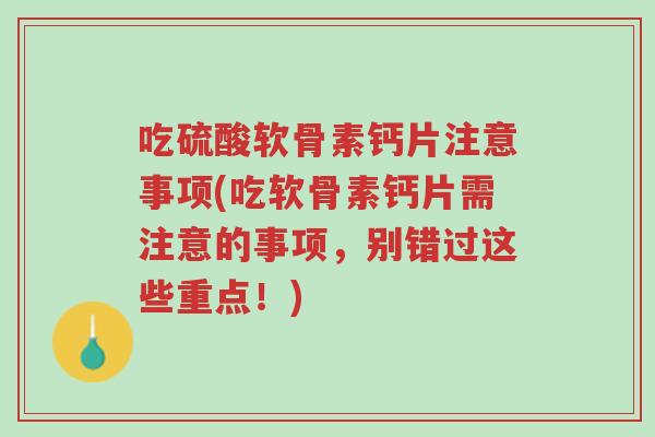 吃硫酸软骨素钙片注意事项(吃软骨素钙片需注意的事项,别错过这些重点!)-第1张图片-超越 吃硫酸软骨素钙片注意事项(吃软骨素钙片需注意的事项,别错过这些重点!)-第1张图片-超越
