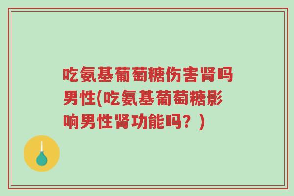 吃氨基葡萄糖伤害肾吗男性(吃氨基葡萄糖影响男性肾功能吗?)-第1张图片-超越 吃氨基葡萄糖伤害肾吗男性(吃氨基葡萄糖影响男性肾功能吗?)-第1张图片-超越