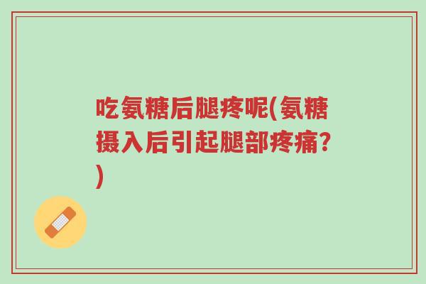 吃氨糖后腿疼呢(氨糖摄入后引起腿部疼痛?)-第1张图片-超越 吃氨糖后腿疼呢(氨糖摄入后引起腿部疼痛?)-第1张图片-超越