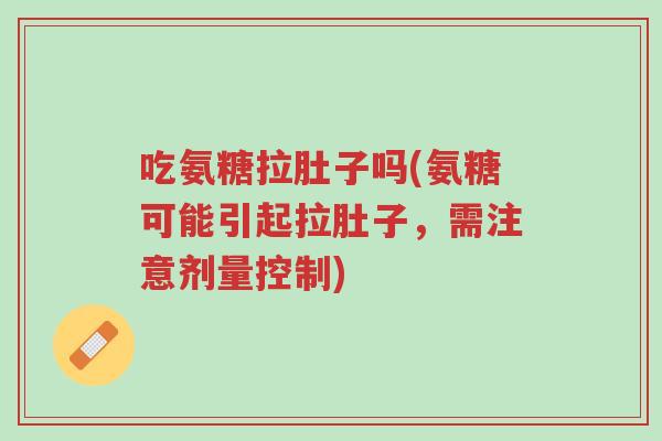 吃氨糖拉肚子吗(氨糖可能引起拉肚子,需注意剂量控制)-第1张图片-超越 吃氨糖拉肚子吗(氨糖可能引起拉肚子,需注意剂量控制)-第1张图片-超越