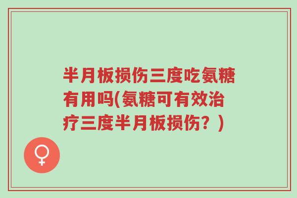 半月板损伤三度吃氨糖有用吗(氨糖可有效治疗三度半月板损伤?)-第1张图片-超越 半月板损伤三度吃氨糖有用吗(氨糖可有效治疗三度半月板损伤?)-第1张图片-超越
