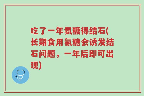 吃了一年氨糖得结石(长期食用氨糖会诱发结石问题,一年后即可出现)-第1张图片-超越 吃了一年氨糖得结石(长期食用氨糖会诱发结石问题,一年后即可出现)-第1张图片-超越