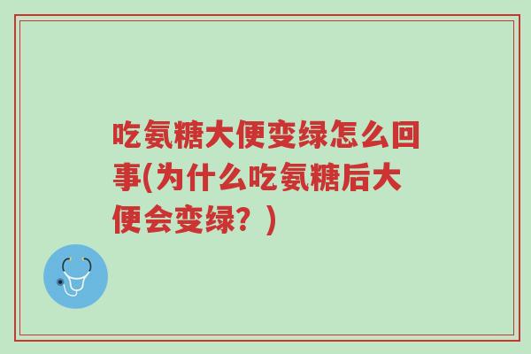 吃氨糖大便变绿怎么回事(为什么吃氨糖后大便会变绿?)-第1张图片-超越 吃氨糖大便变绿怎么回事(为什么吃氨糖后大便会变绿?)-第1张图片-超越