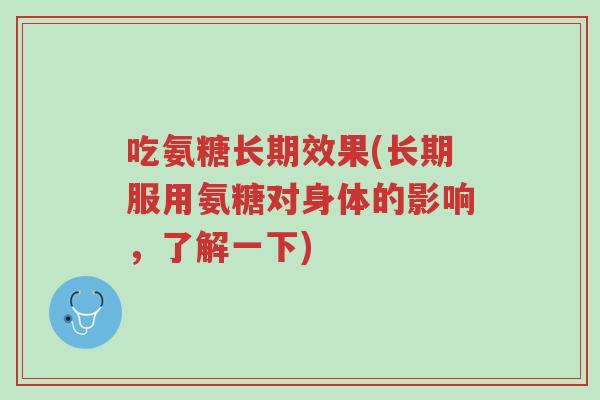 吃氨糖长期效果(长期服用氨糖对身体的影响,了解一下)-第1张图片-超越 吃氨糖长期效果(长期服用氨糖对身体的影响,了解一下)-第1张图片-超越