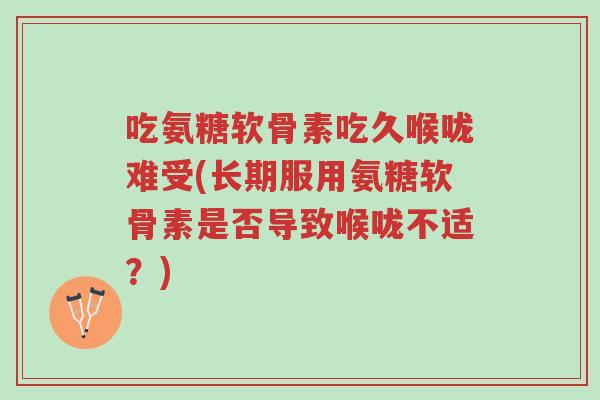 吃氨糖软骨素吃久喉咙难受(长期服用氨糖软骨素是否导致喉咙不适?)-第1张图片-超越 吃氨糖软骨素吃久喉咙难受(长期服用氨糖软骨素是否导致喉咙不适?)-第1张图片-超越