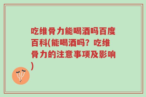 吃维骨力能喝酒吗百度百科(能喝酒吗?吃维骨力的注意事项及影响)-第1张图片-超越 吃维骨力能喝酒吗百度百科(能喝酒吗?吃维骨力的注意事项及影响)-第1张图片-超越