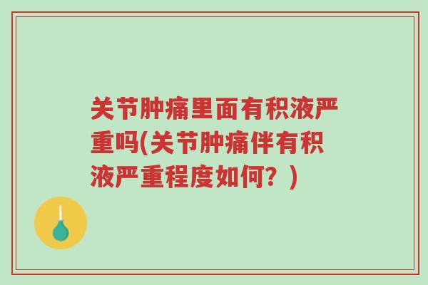 关节肿痛里面有积液严重吗(关节肿痛伴有积液严重程度如何?)-第1张图片-超越 关节肿痛里面有积液严重吗(关节肿痛伴有积液严重程度如何?)-第1张图片-超越