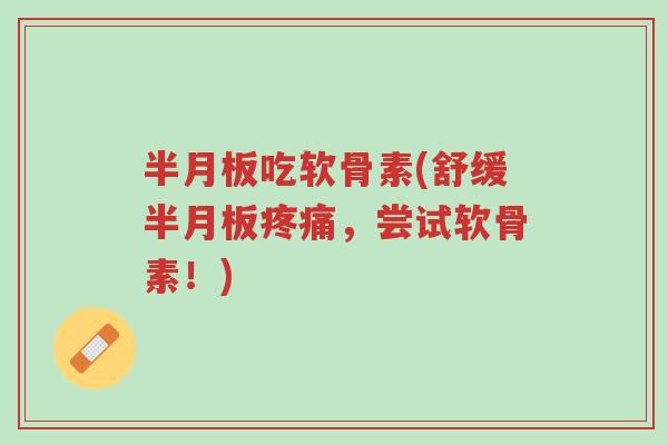 半月板吃软骨素(舒缓半月板疼痛,尝试软骨素!)-第1张图片-超越 半月板吃软骨素(舒缓半月板疼痛,尝试软骨素!)-第1张图片-超越