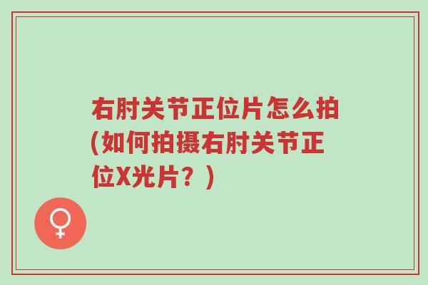 右肘关节正位片怎么拍(如何拍摄右肘关节正位X光片?)-第1张图片-超越 右肘关节正位片怎么拍(如何拍摄右肘关节正位X光片?)-第1张图片-超越