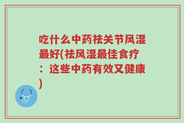 吃什么中药祛关节风湿最好(祛风湿最佳食疗：这些中药有效又健康)-第1张图片-超越
