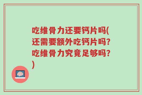 吃维骨力还要钙片吗(还需要额外吃钙片吗?吃维骨力究竟足够吗?)-第1张图片-超越 吃维骨力还要钙片吗(还需要额外吃钙片吗?吃维骨力究竟足够吗?)-第1张图片-超越