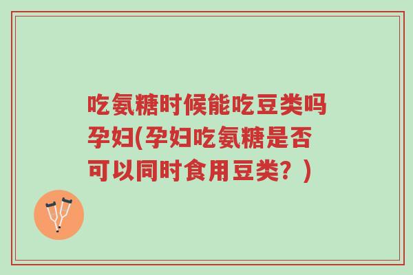 吃氨糖时候能吃豆类吗孕妇(孕妇吃氨糖是否可以同时食用豆类?)-第1张图片-超越 吃氨糖时候能吃豆类吗孕妇(孕妇吃氨糖是否可以同时食用豆类?)-第1张图片-超越