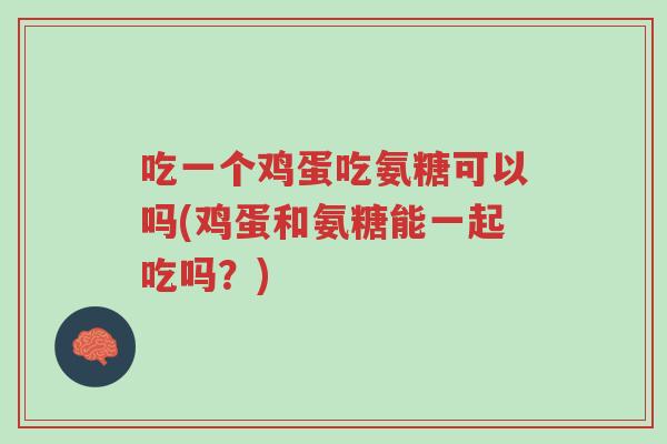 吃一个鸡蛋吃氨糖可以吗(鸡蛋和氨糖能一起吃吗?)-第1张图片-超越 吃一个鸡蛋吃氨糖可以吗(鸡蛋和氨糖能一起吃吗?)-第1张图片-超越