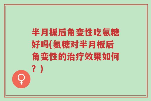 半月板后角变性吃氨糖好吗(氨糖对半月板后角变性的治疗效果如何?)-第1张图片-超越 半月板后角变性吃氨糖好吗(氨糖对半月板后角变性的治疗效果如何?)-第1张图片-超越