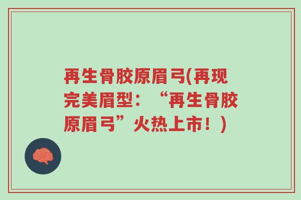 再生骨胶原眉弓(再现完美眉型:“再生骨胶原眉弓”火热上市!)-第1张图片-超越 再生骨胶原眉弓(再现完美眉型:“再生骨胶原眉弓”火热上市!)-第1张图片-超越
