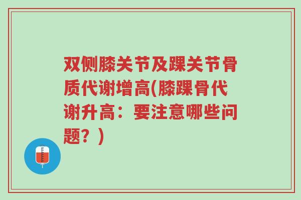 双侧膝关节及踝关节骨质代谢增高(膝踝骨代谢升高：要注意哪些问题？)-第1张图片-超越