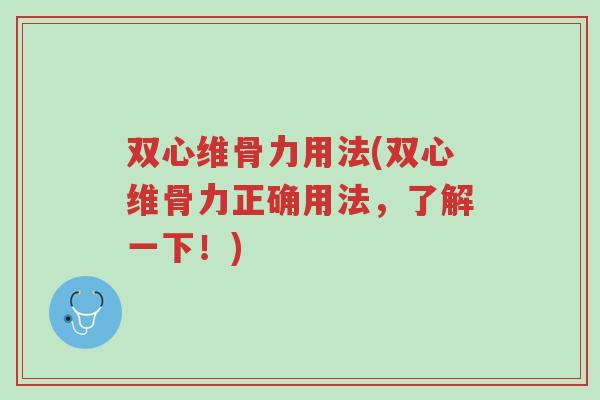 双心维骨力用法(双心维骨力正确用法,了解一下!)-第1张图片-超越 双心维骨力用法(双心维骨力正确用法,了解一下!)-第1张图片-超越