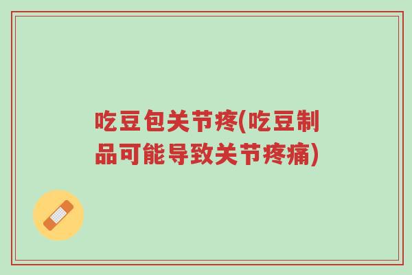 吃豆包关节疼(吃豆制品可能导致关节疼痛)-第1张图片-超越 吃豆包关节疼(吃豆制品可能导致关节疼痛)-第1张图片-超越