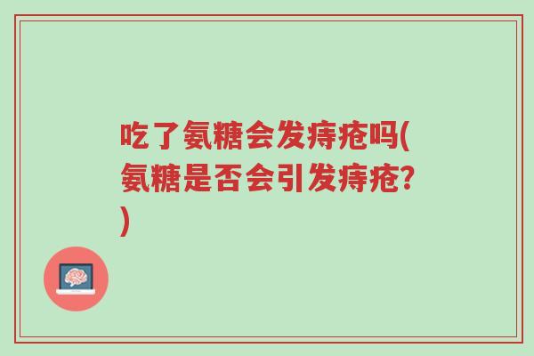 吃了氨糖会发痔疮吗(氨糖是否会引发痔疮?)-第1张图片-超越 吃了氨糖会发痔疮吗(氨糖是否会引发痔疮?)-第1张图片-超越