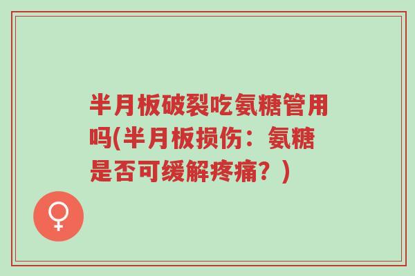 半月板破裂吃氨糖管用吗(半月板损伤:氨糖是否可缓解疼痛?)-第1张图片-超越 半月板破裂吃氨糖管用吗(半月板损伤:氨糖是否可缓解疼痛?)-第1张图片-超越