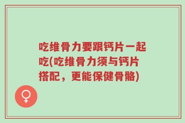 吃维骨力要跟钙片一起吃(吃维骨力须与钙片搭配,更能保健骨骼)-第1张图片-超越 吃维骨力要跟钙片一起吃(吃维骨力须与钙片搭配,更能保健骨骼)-第1张图片-超越