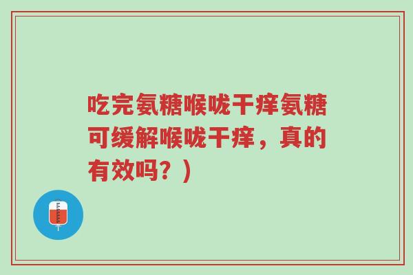 吃完氨糖喉咙干痒氨糖可缓解喉咙干痒,真的有效吗?)-第1张图片-超越 吃完氨糖喉咙干痒氨糖可缓解喉咙干痒,真的有效吗?)-第1张图片-超越