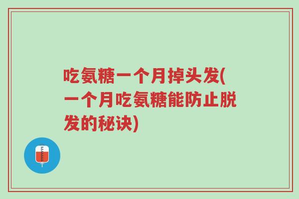 吃氨糖一个月掉头发(一个月吃氨糖能防止脱发的秘诀)-第1张图片-超越 吃氨糖一个月掉头发(一个月吃氨糖能防止脱发的秘诀)-第1张图片-超越