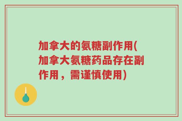 加拿大的氨糖副作用(加拿大氨糖药品存在副作用，需谨慎使用)-第1张图片-超越