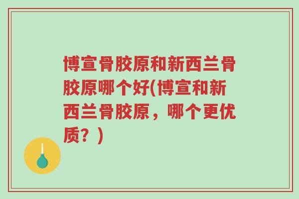 博宣骨胶原和新西兰骨胶原哪个好(博宣和新西兰骨胶原,哪个更优质?)-第1张图片-超越 博宣骨胶原和新西兰骨胶原哪个好(博宣和新西兰骨胶原,哪个更优质?)-第1张图片-超越