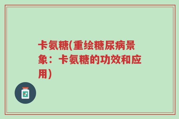 卡氨糖(重绘糖尿病景象:卡氨糖的功效和应用)-第1张图片-超越 卡氨糖(重绘糖尿病景象:卡氨糖的功效和应用)-第1张图片-超越