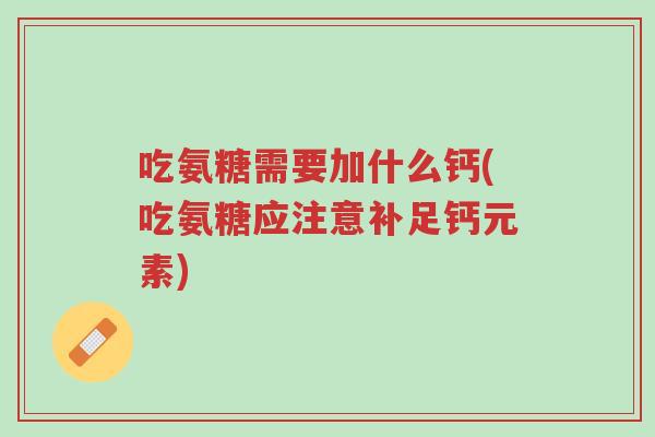 吃氨糖需要加什么钙(吃氨糖应注意补足钙元素)-第1张图片-超越 吃氨糖需要加什么钙(吃氨糖应注意补足钙元素)-第1张图片-超越