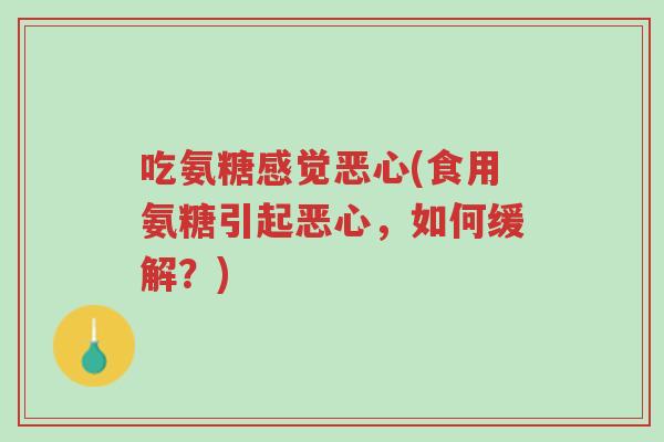 吃氨糖感觉恶心(食用氨糖引起恶心,如何缓解?)-第1张图片-超越 吃氨糖感觉恶心(食用氨糖引起恶心,如何缓解?)-第1张图片-超越
