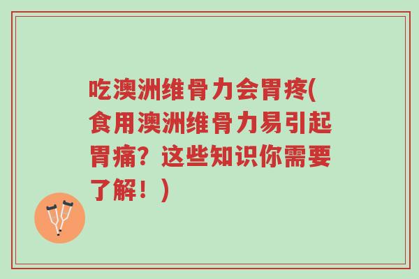 吃澳洲维骨力会胃疼(食用澳洲维骨力易引起胃痛?这些知识你需要了解!)-第1张图片-超越 吃澳洲维骨力会胃疼(食用澳洲维骨力易引起胃痛?这些知识你需要了解!)-第1张图片-超越