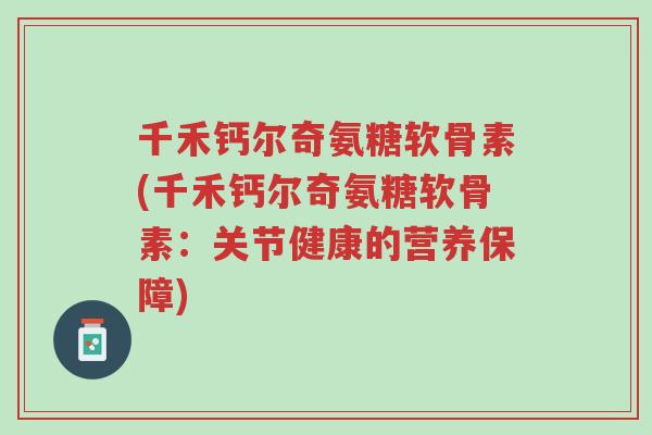 千禾钙尔奇氨糖软骨素(千禾钙尔奇氨糖软骨素:关节健康的营养保障)-第1张图片-超越 千禾钙尔奇氨糖软骨素(千禾钙尔奇氨糖软骨素:关节健康的营养保障)-第1张图片-超越