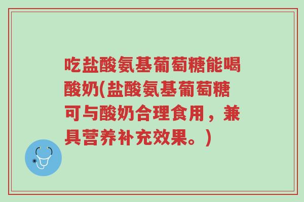 吃盐酸氨基葡萄糖能喝酸奶(盐酸氨基葡萄糖可与酸奶合理食用,兼具营养补充效果。)-第1张图片-超越 吃盐酸氨基葡萄糖能喝酸奶(盐酸氨基葡萄糖可与酸奶合理食用,兼具营养补充效果。)-第1张图片-超越