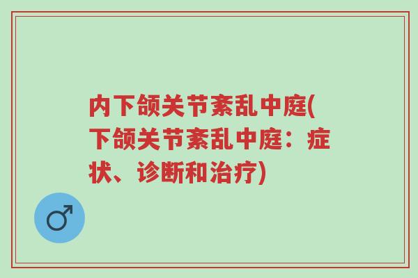 内下颌关节紊乱中庭(下颌关节紊乱中庭：症状、诊断和治疗)-第1张图片-超越