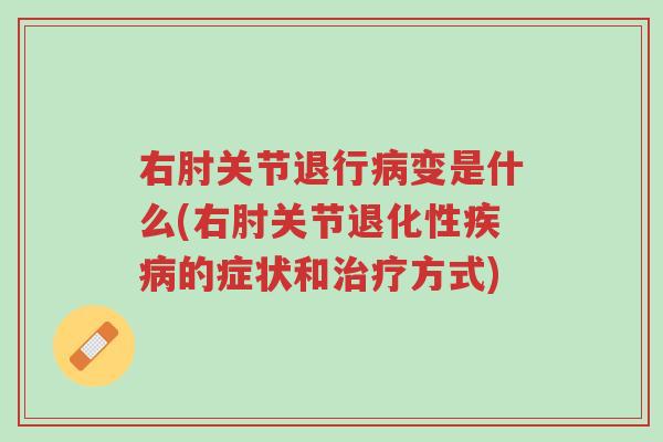 右肘关节退行病变是什么(右肘关节退化性疾病的症状和治疗方式)-第1张图片-超越