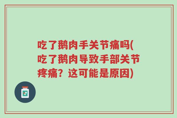 吃了鹅肉手关节痛吗(吃了鹅肉导致手部关节疼痛?这可能是原因)-第1张图片-超越 吃了鹅肉手关节痛吗(吃了鹅肉导致手部关节疼痛?这可能是原因)-第1张图片-超越